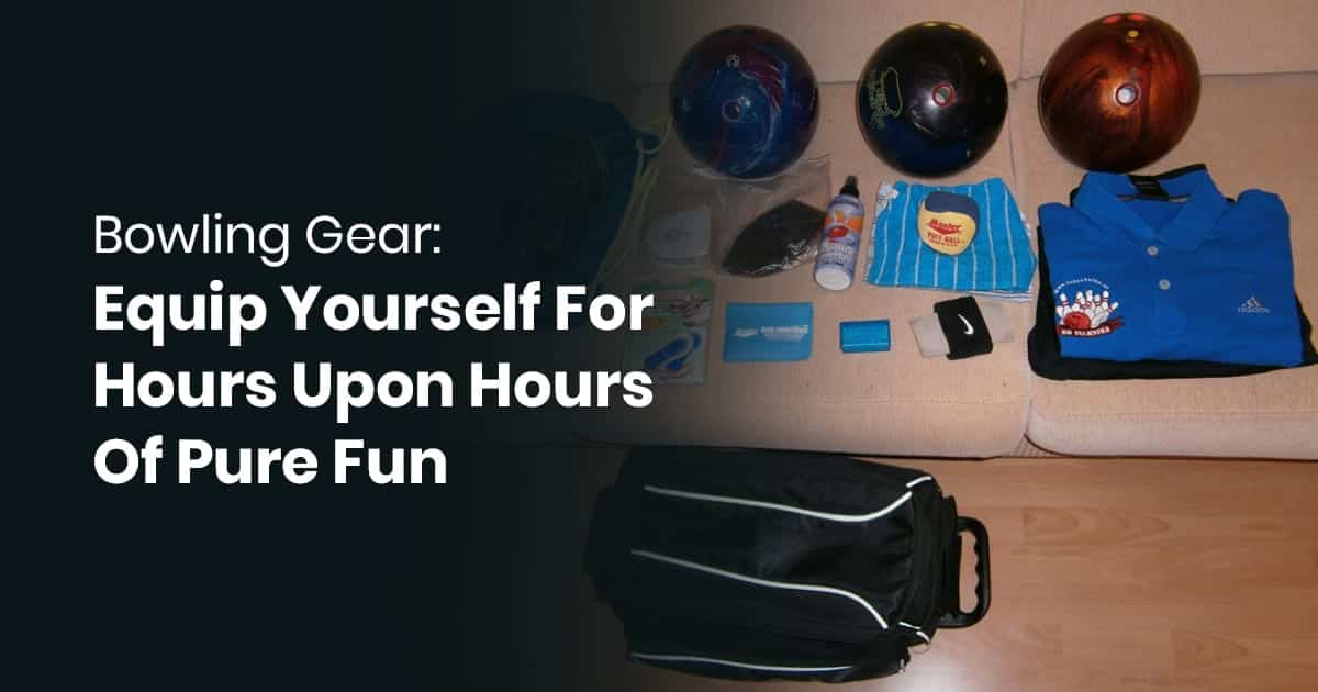 Bowling Gear: Equip Yourself For Hours Upon Hours Of Pure Fun